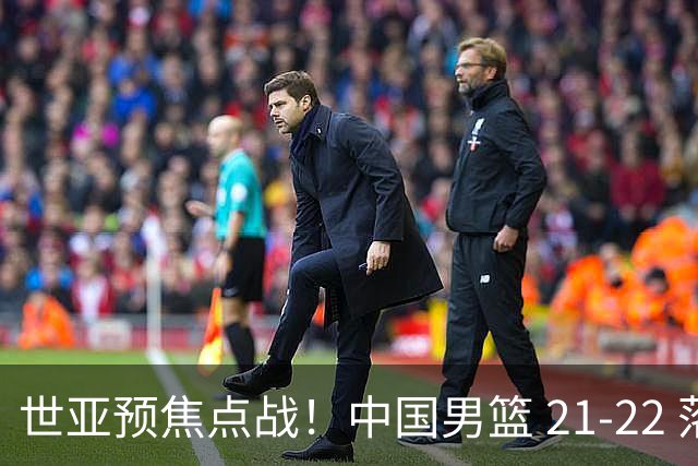 世亚预焦点战！中国男篮 21-22 落后日本首节，对手三分神准，外线防守漏洞暴露