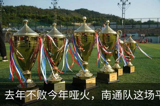 去年不败今年哑火，南通队这场平局凭什么让人松口气？