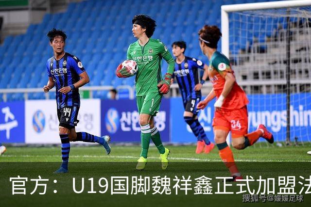 官方：U19国脚魏祥鑫正式加盟法甲欧塞尔 签约5年身披49号