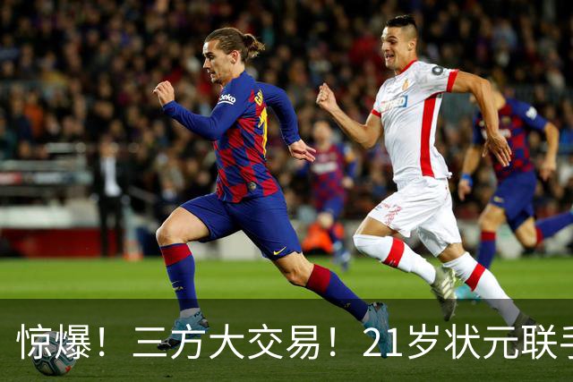 惊爆！三方大交易！21岁状元联手弗拉格+欧文