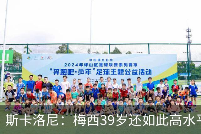 斯卡洛尼：梅西39岁还如此高水平，我相信决定他上限的只有他自己