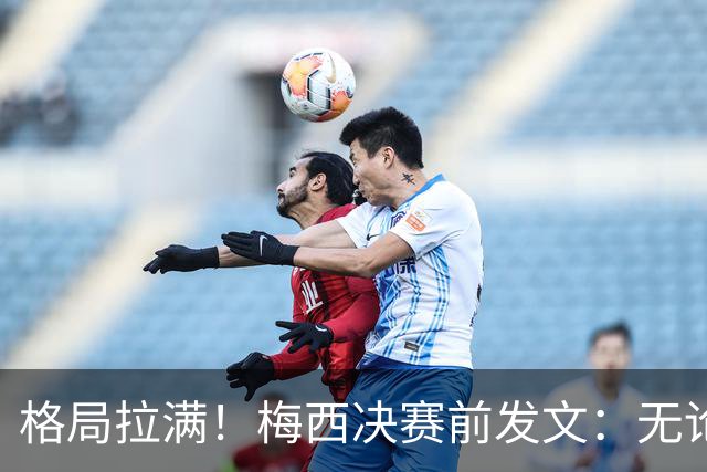 格局拉满！梅西决赛前发文：无论胜负，阿根廷已经书写了历史！