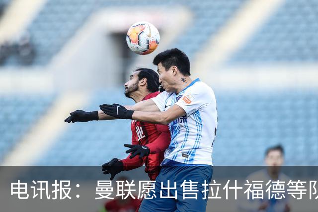 电讯报：曼联愿出售拉什福德等队员 仅3人非卖