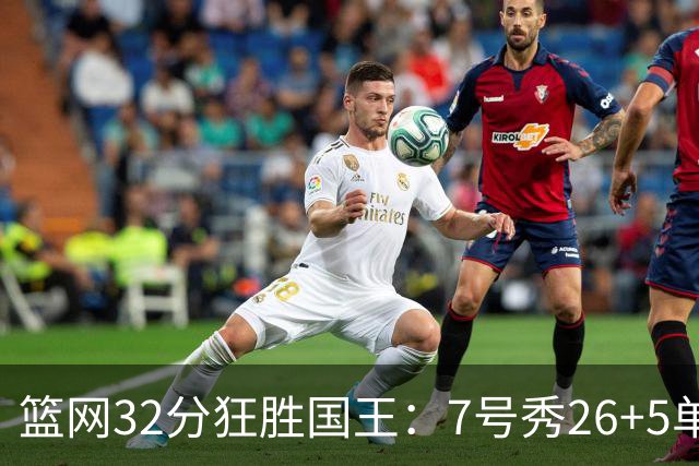 篮网32分狂胜国王：7号秀26+5单节16分 打爆6号秀16分