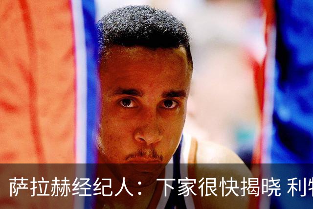 萨拉赫经纪人：下家很快揭晓 利物浦新帅：找不到能替代他的人