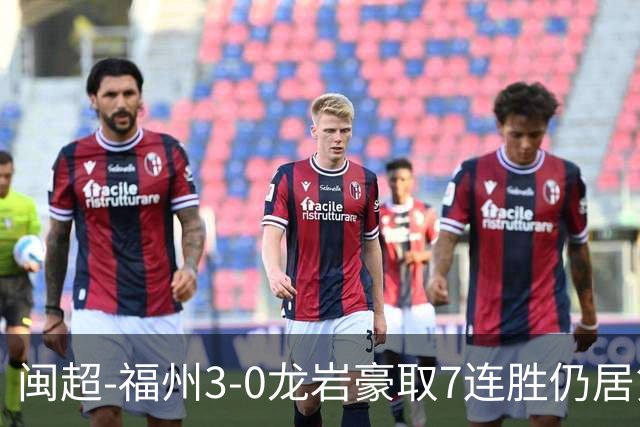 闽超-福州3-0龙岩豪取7连胜仍居第二 杨冲、黄伟杰、李宇豪破门