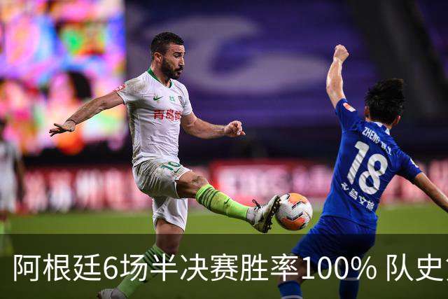 阿根廷6场半决赛胜率100% 队史第7次进决赛仅次于德国