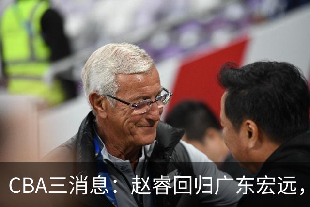 CBA三消息：赵睿回归广东宏远，韩德君立新功，广东报价北京外援
